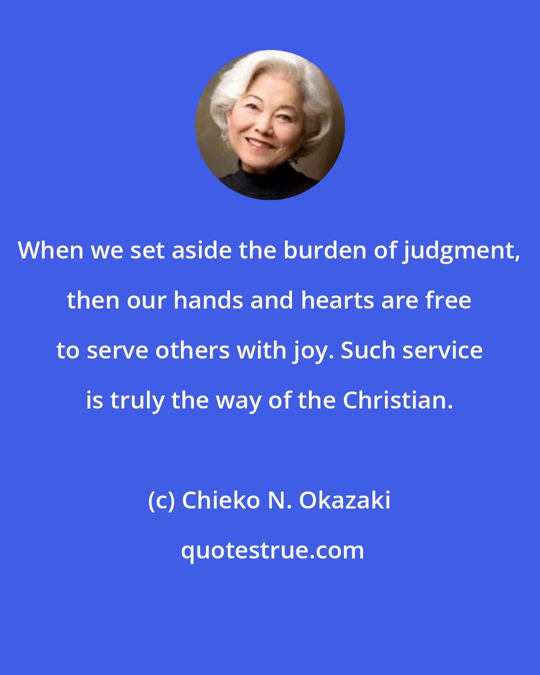 Chieko N. Okazaki: When we set aside the burden of judgment, then our hands and hearts are free to serve others with joy. Such service is truly the way of the Christian.