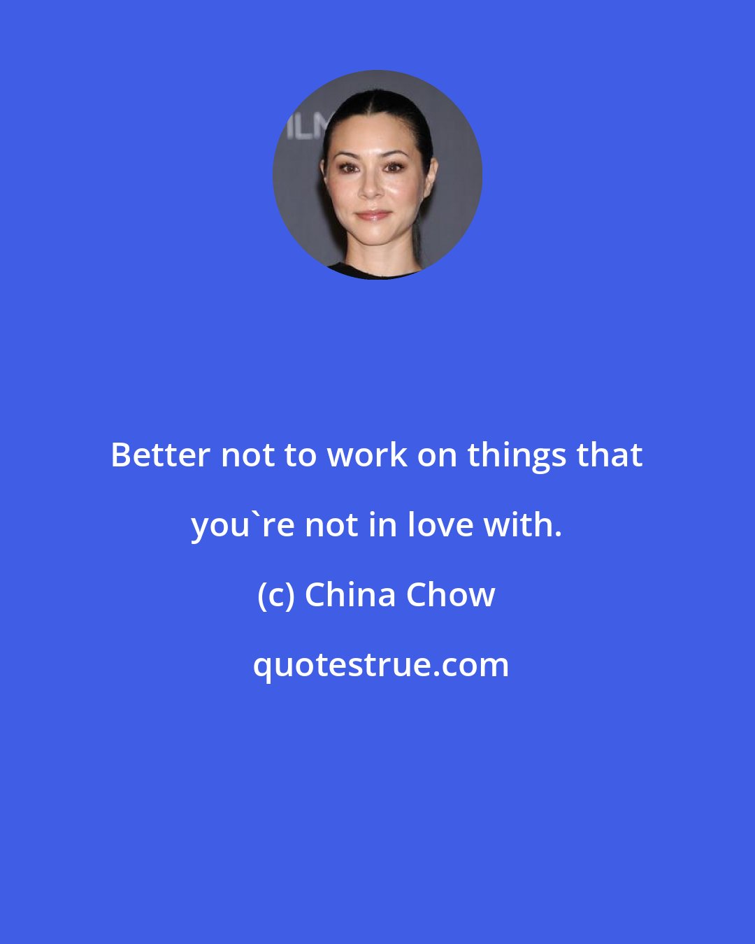 China Chow: Better not to work on things that you're not in love with.