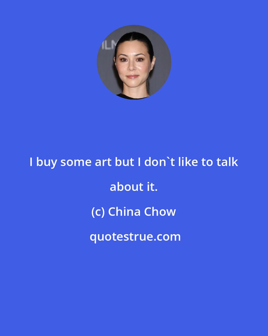 China Chow: I buy some art but I don't like to talk about it.