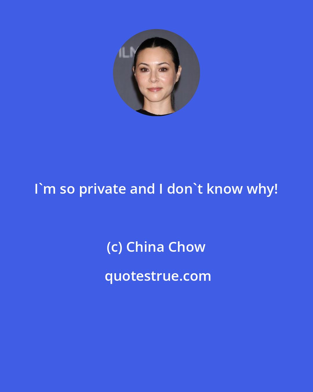 China Chow: I'm so private and I don't know why!