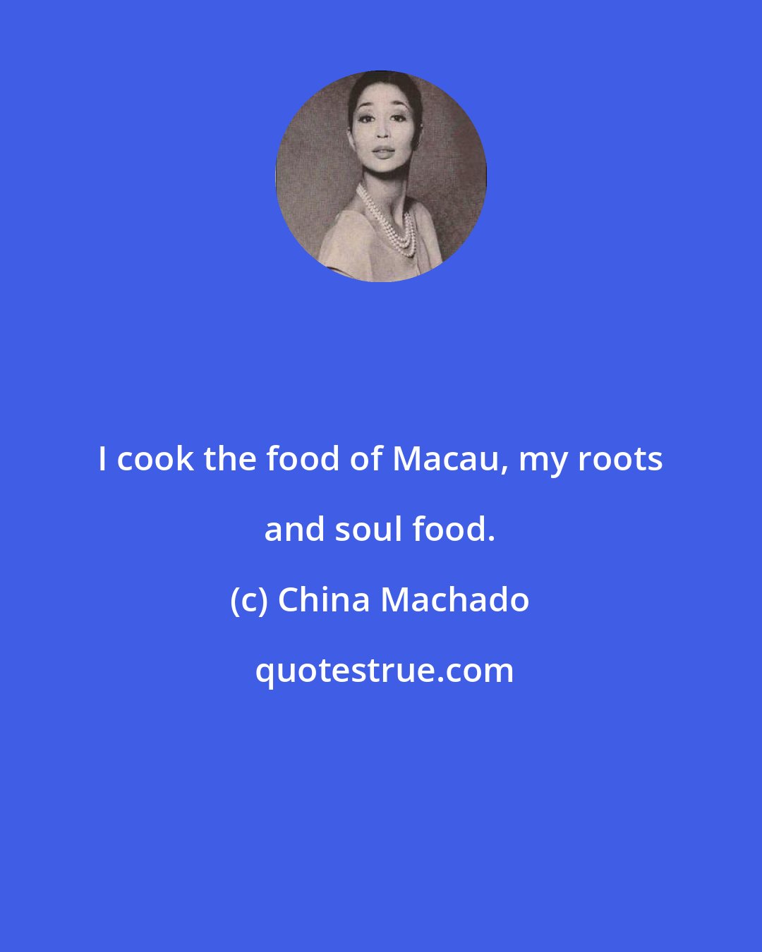 China Machado: I cook the food of Macau, my roots and soul food.