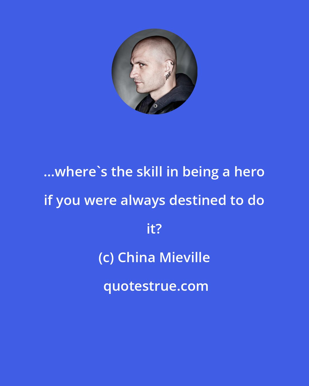 China Mieville: ...where's the skill in being a hero if you were always destined to do it?