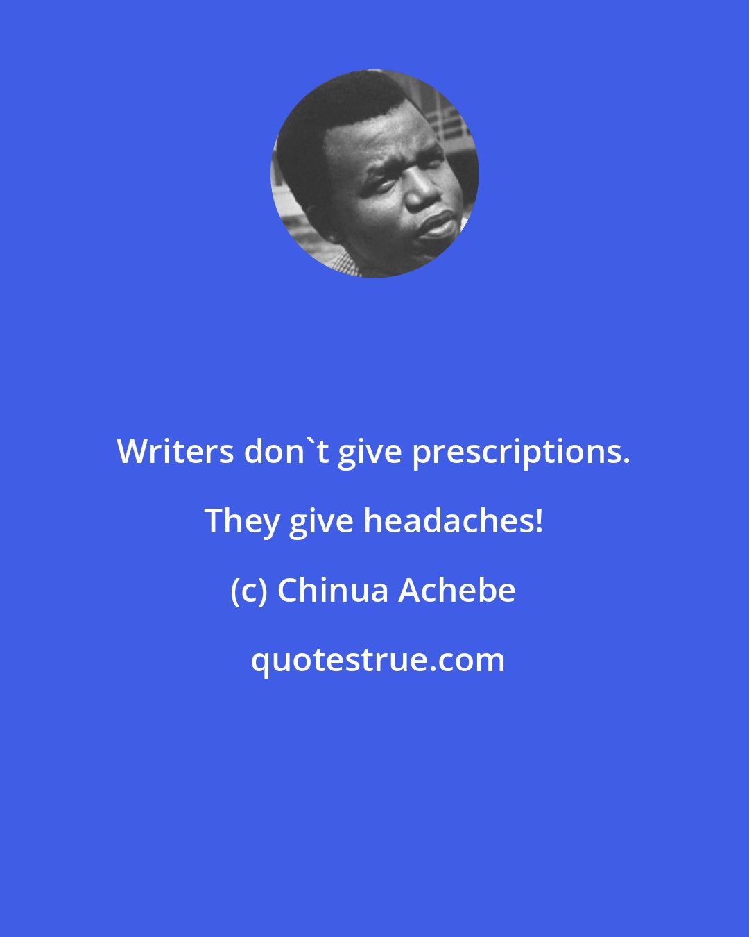 Chinua Achebe: Writers don't give prescriptions. They give headaches!