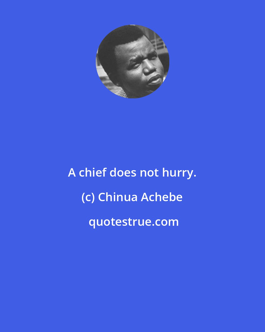 Chinua Achebe: A chief does not hurry.