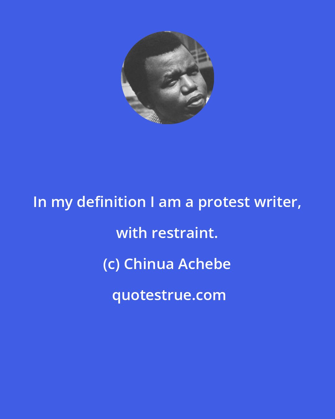 Chinua Achebe: In my definition I am a protest writer, with restraint.