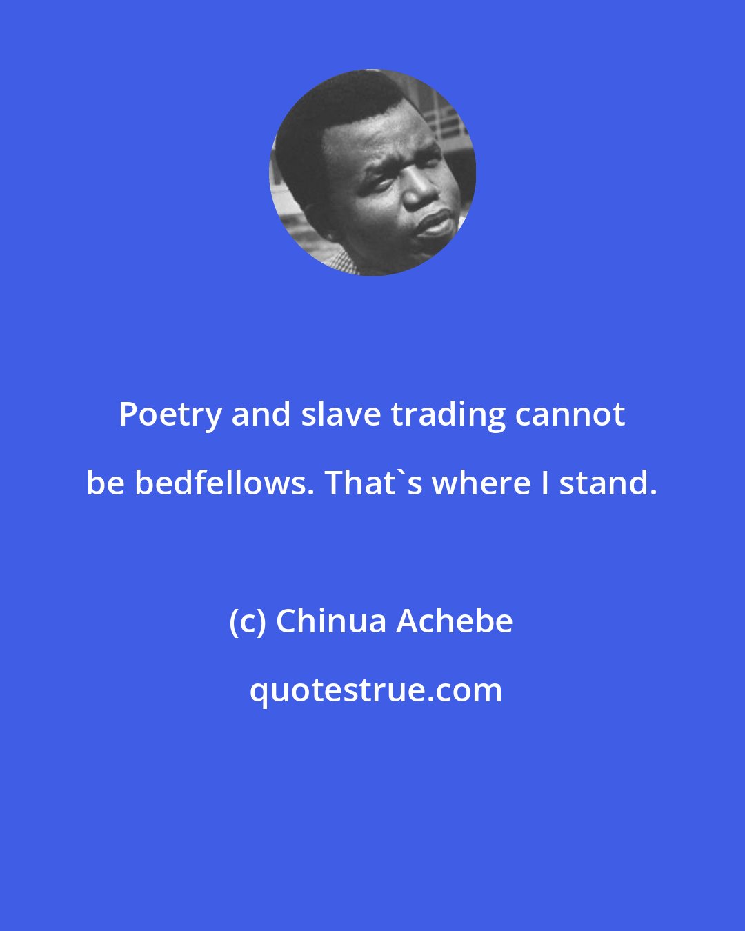 Chinua Achebe: Poetry and slave trading cannot be bedfellows. That's where I stand.