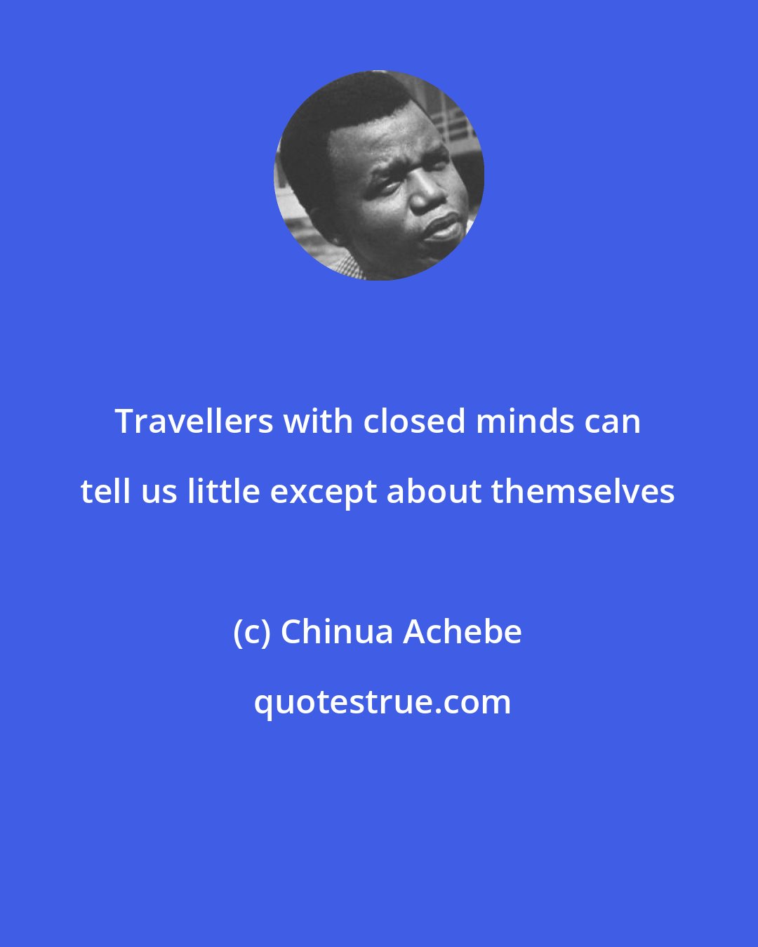 Chinua Achebe: Travellers with closed minds can tell us little except about themselves