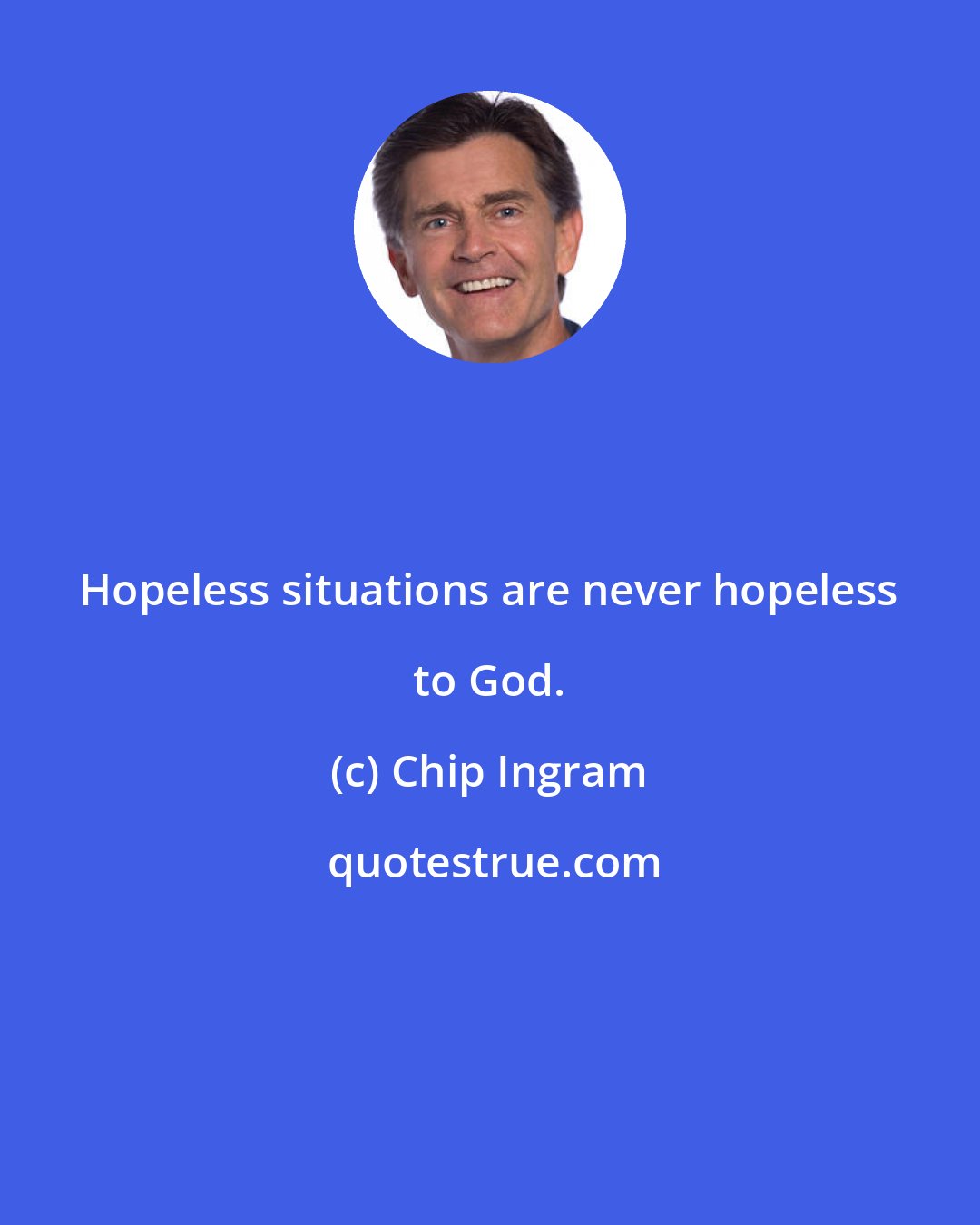 Chip Ingram: Hopeless situations are never hopeless to God.