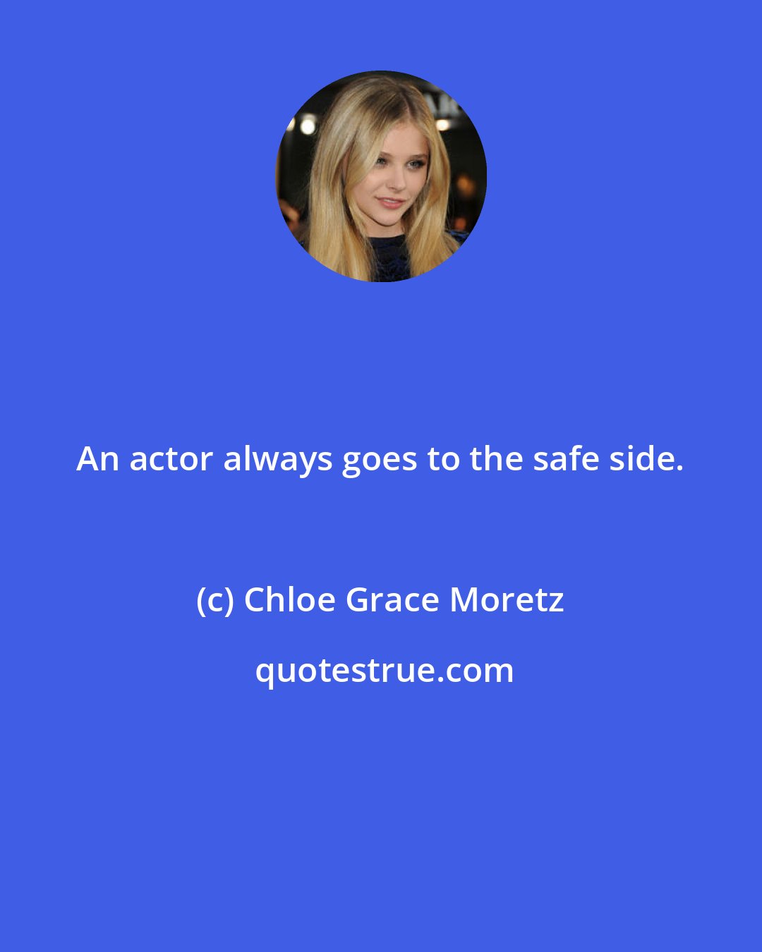 Chloe Grace Moretz: An actor always goes to the safe side.