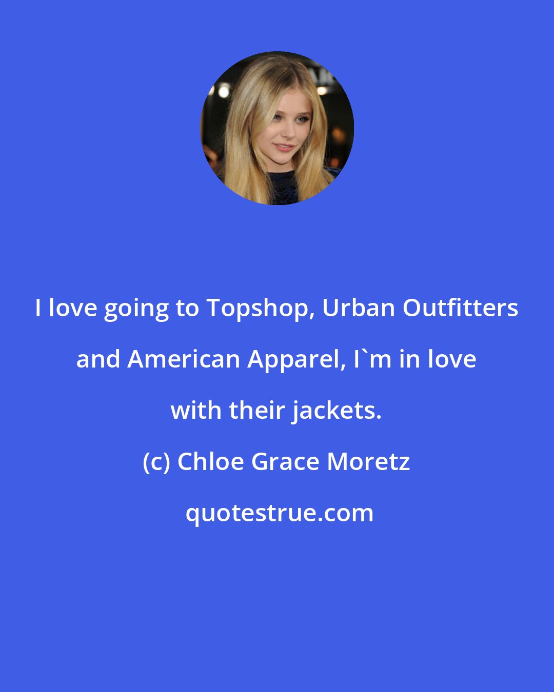 Chloe Grace Moretz: I love going to Topshop, Urban Outfitters and American Apparel, I'm in love with their jackets.