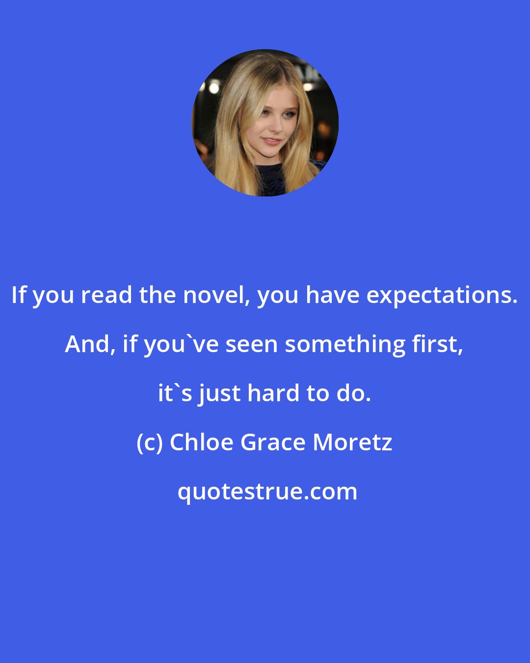 Chloe Grace Moretz: If you read the novel, you have expectations. And, if you've seen something first, it's just hard to do.