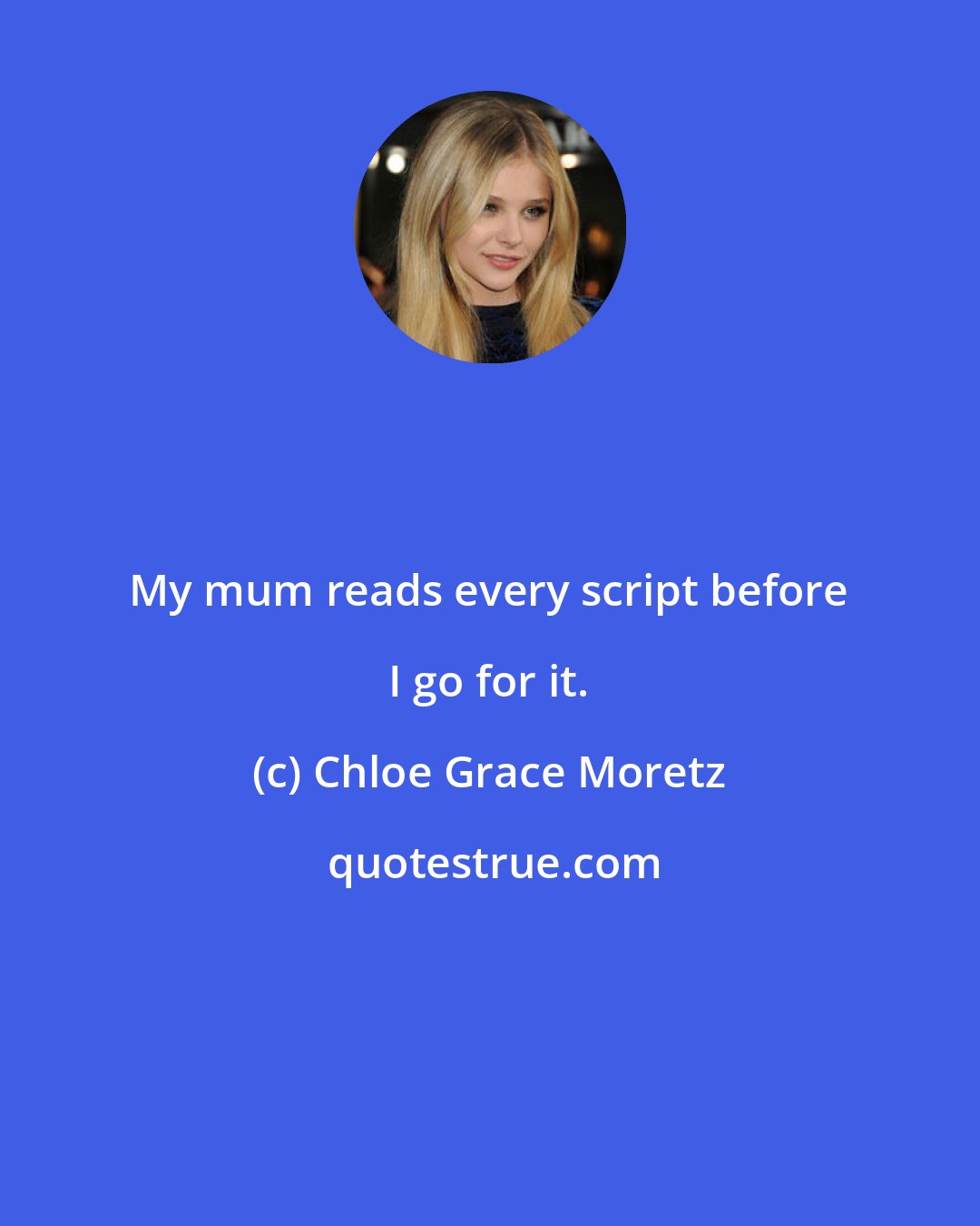 Chloe Grace Moretz: My mum reads every script before I go for it.