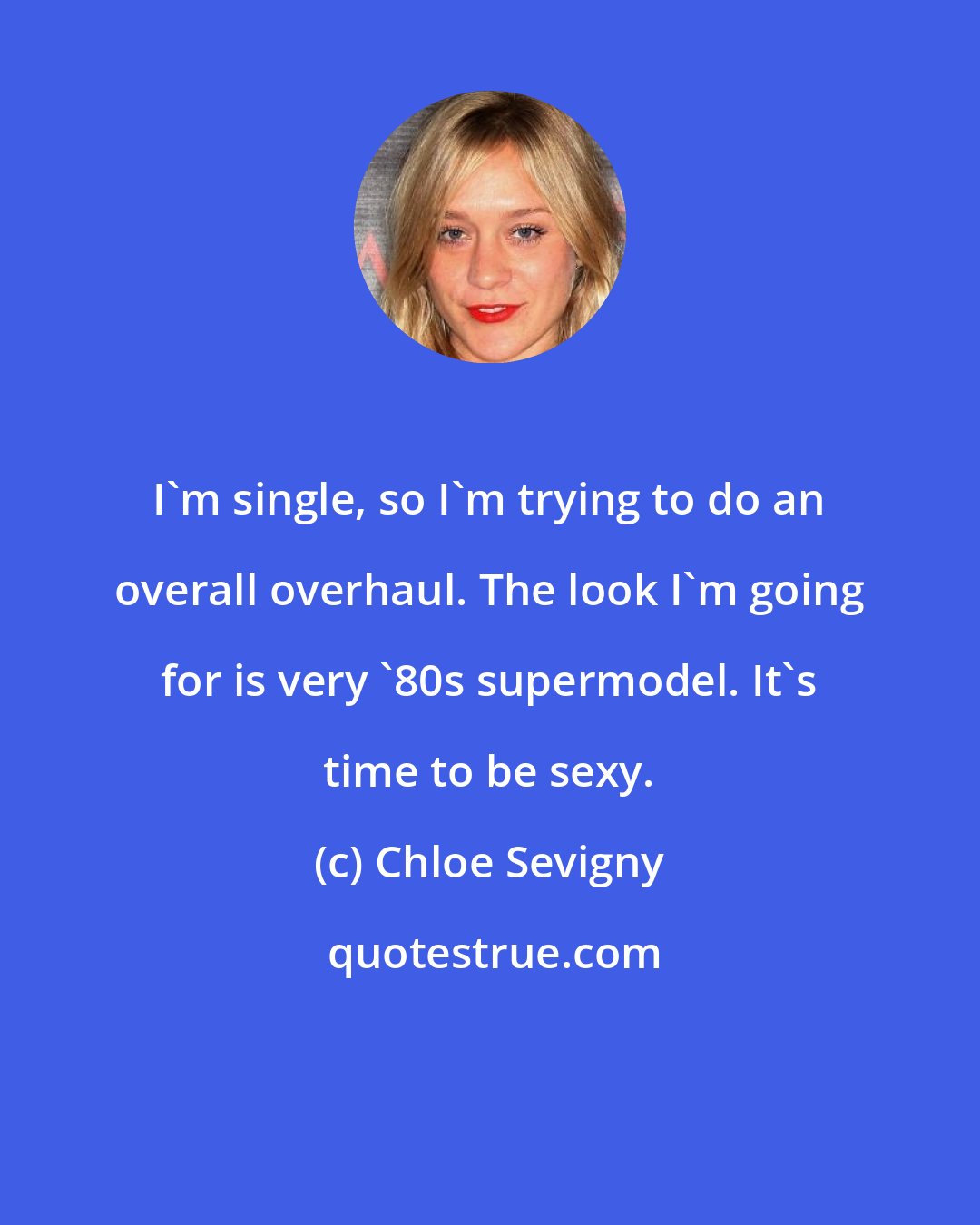 Chloe Sevigny: I'm single, so I'm trying to do an overall overhaul. The look I'm going for is very '80s supermodel. It's time to be sexy.