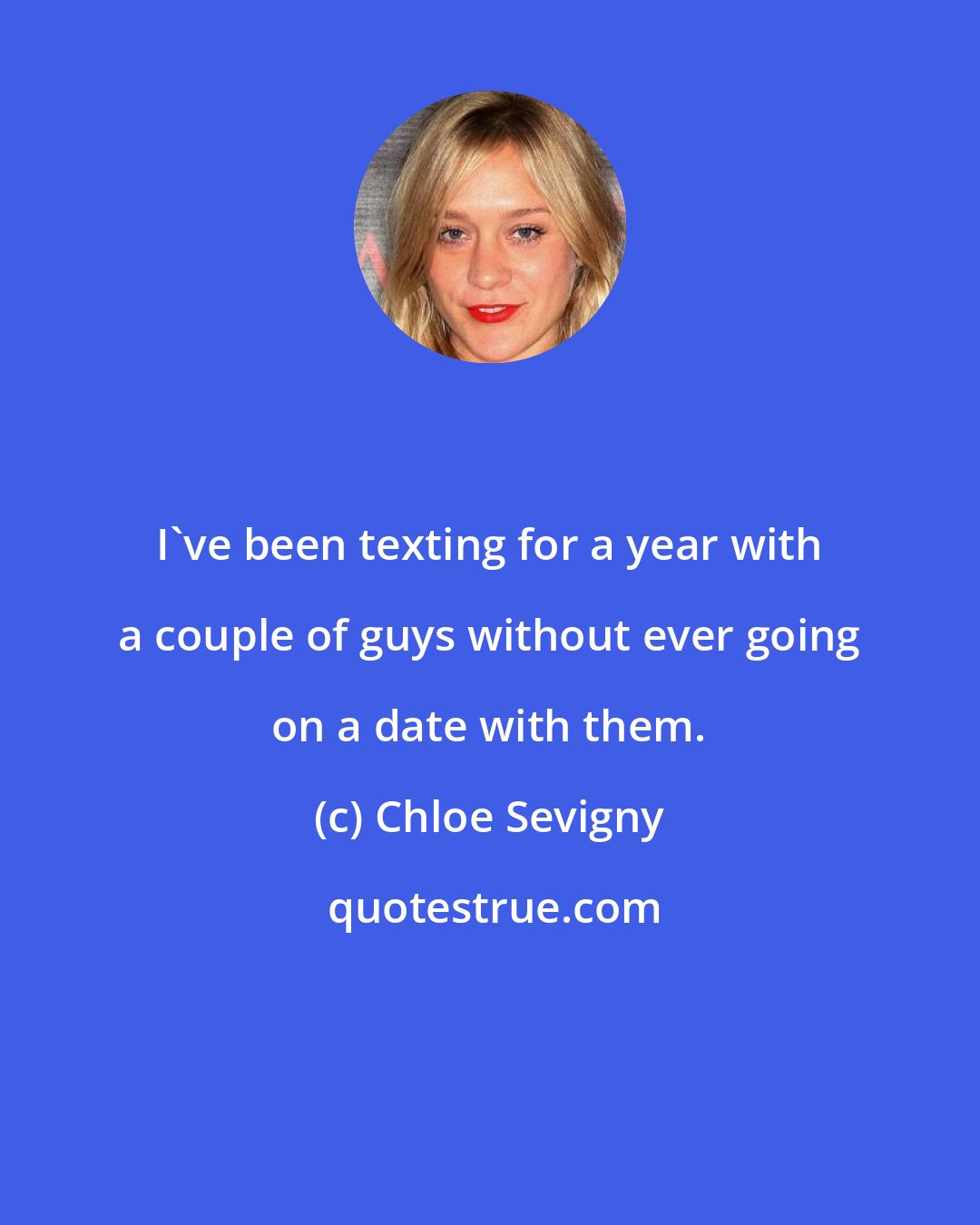 Chloe Sevigny: I've been texting for a year with a couple of guys without ever going on a date with them.