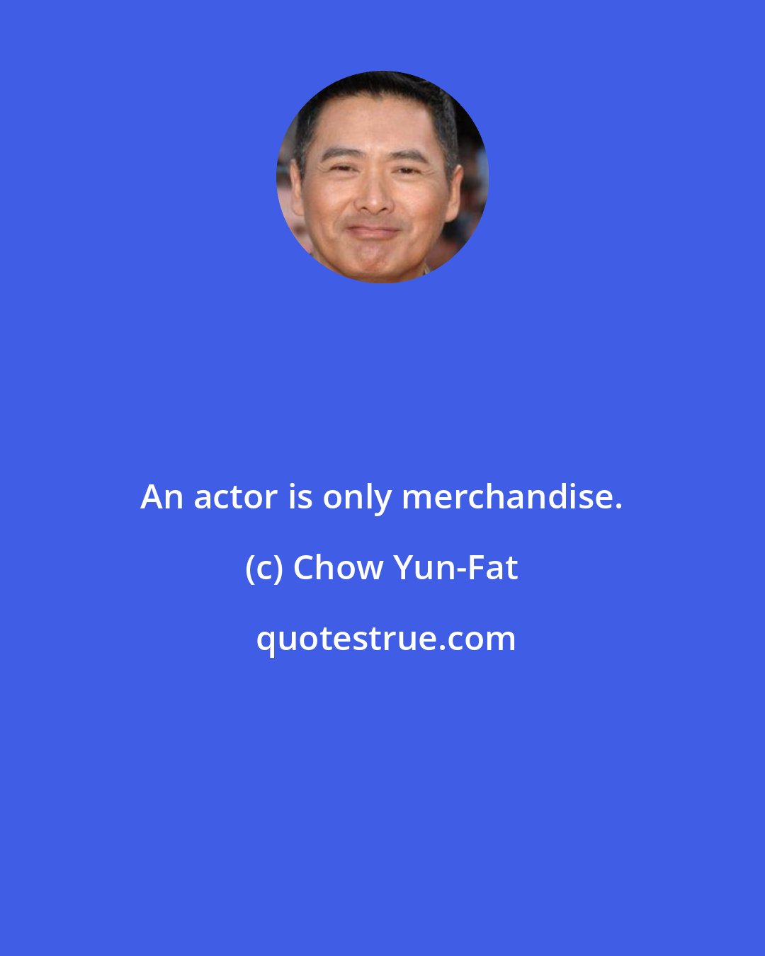 Chow Yun-Fat: An actor is only merchandise.