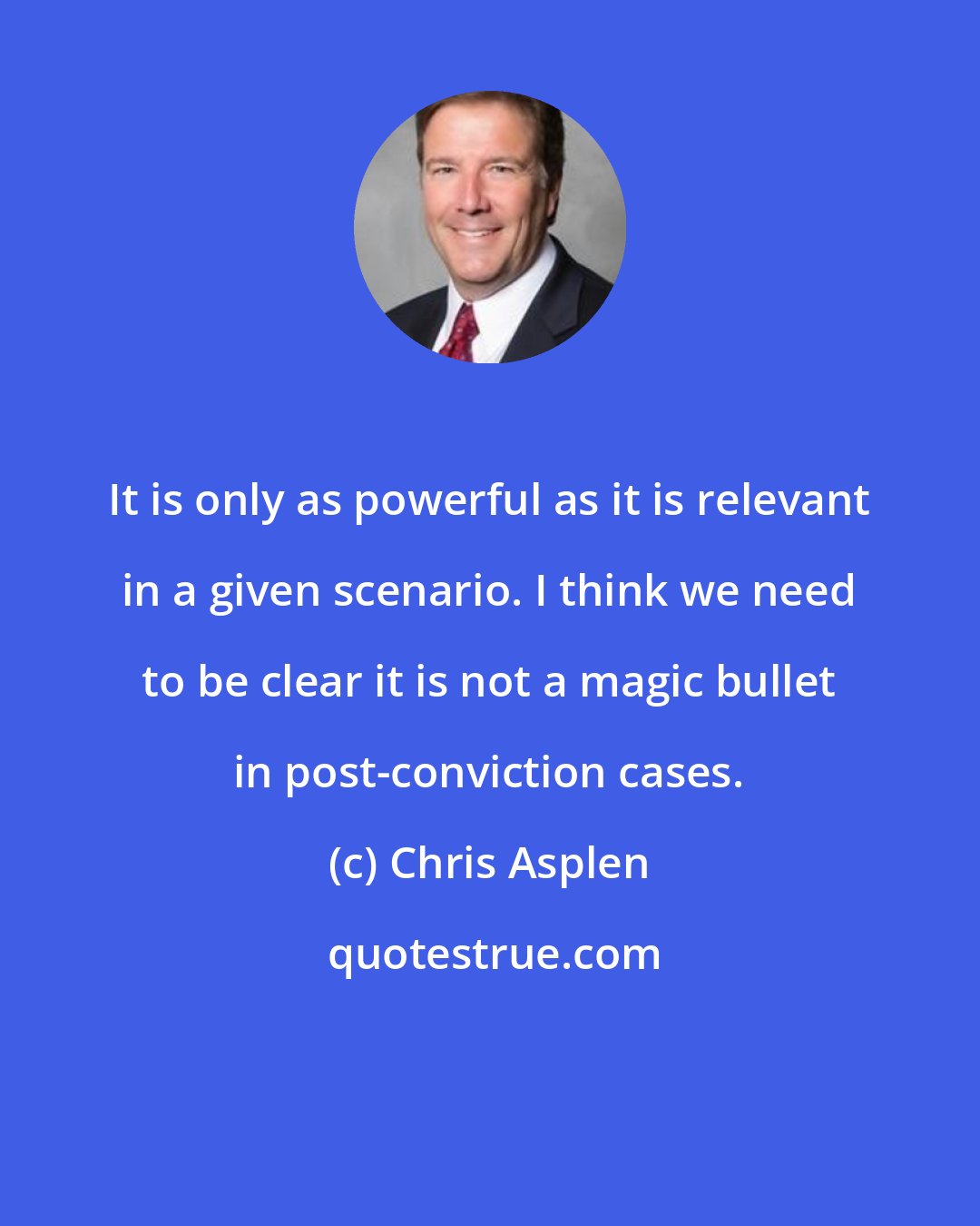 Chris Asplen: It is only as powerful as it is relevant in a given scenario. I think we need to be clear it is not a magic bullet in post-conviction cases.