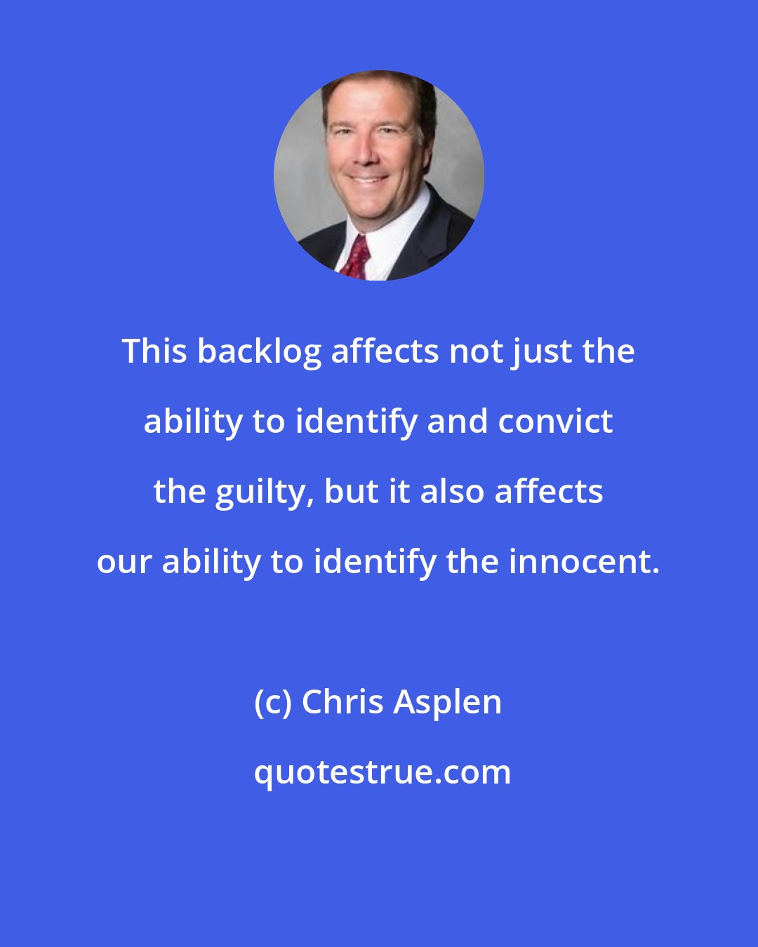 Chris Asplen: This backlog affects not just the ability to identify and convict the guilty, but it also affects our ability to identify the innocent.