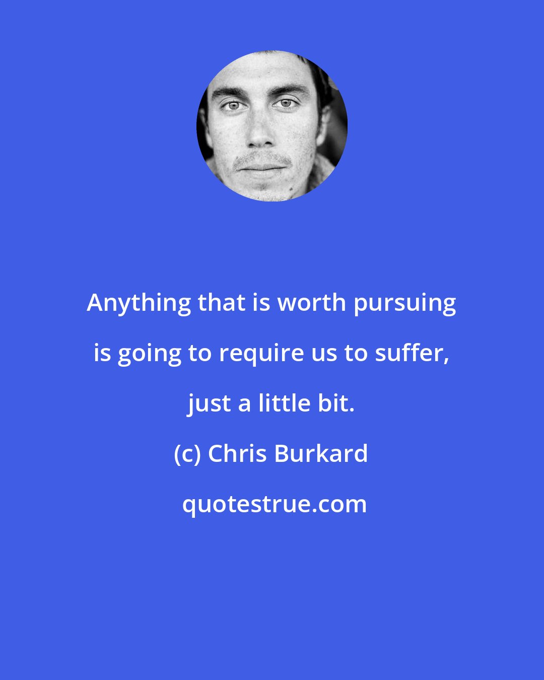 Chris Burkard: Anything that is worth pursuing is going to require us to suffer, just a little bit.