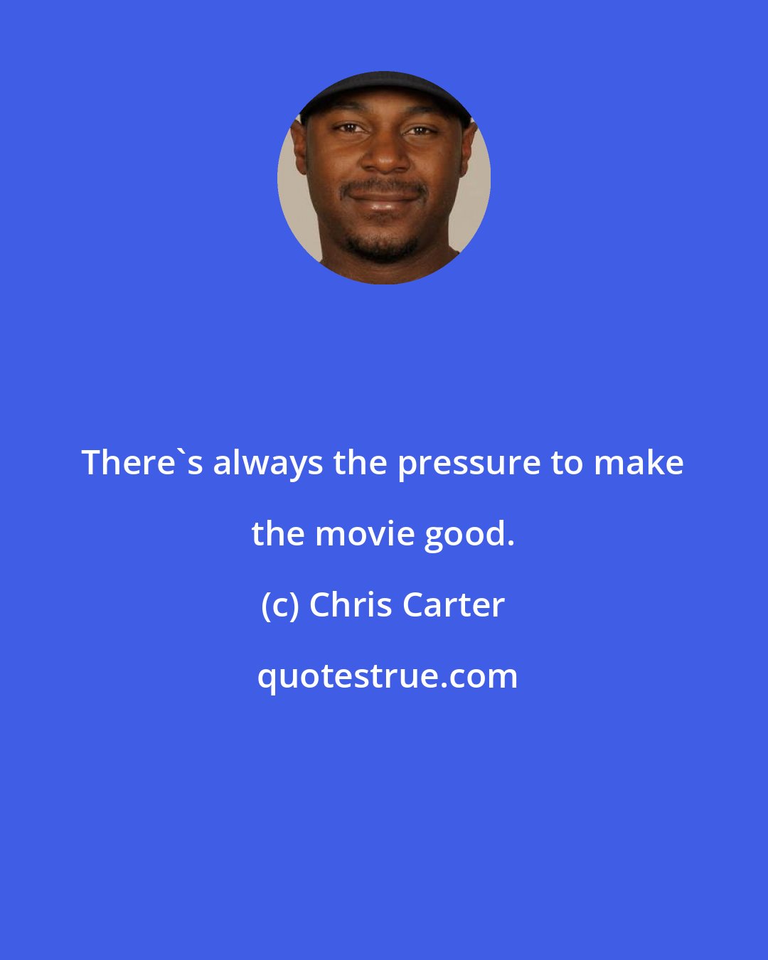Chris Carter: There's always the pressure to make the movie good.