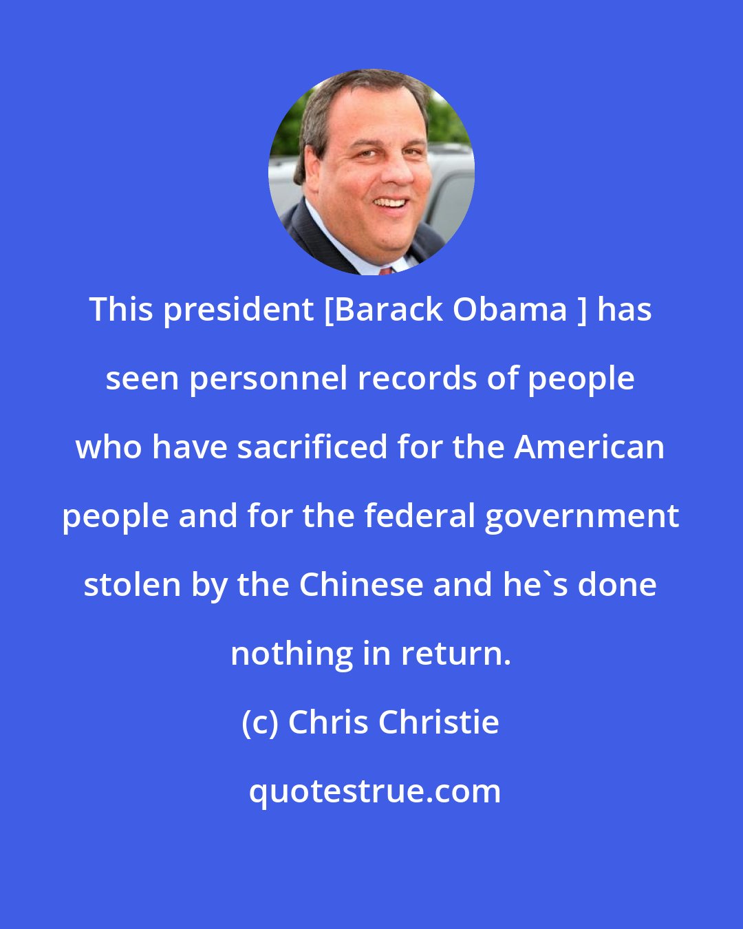 Chris Christie: This president [Barack Obama ] has seen personnel records of people who have sacrificed for the American people and for the federal government stolen by the Chinese and he's done nothing in return.