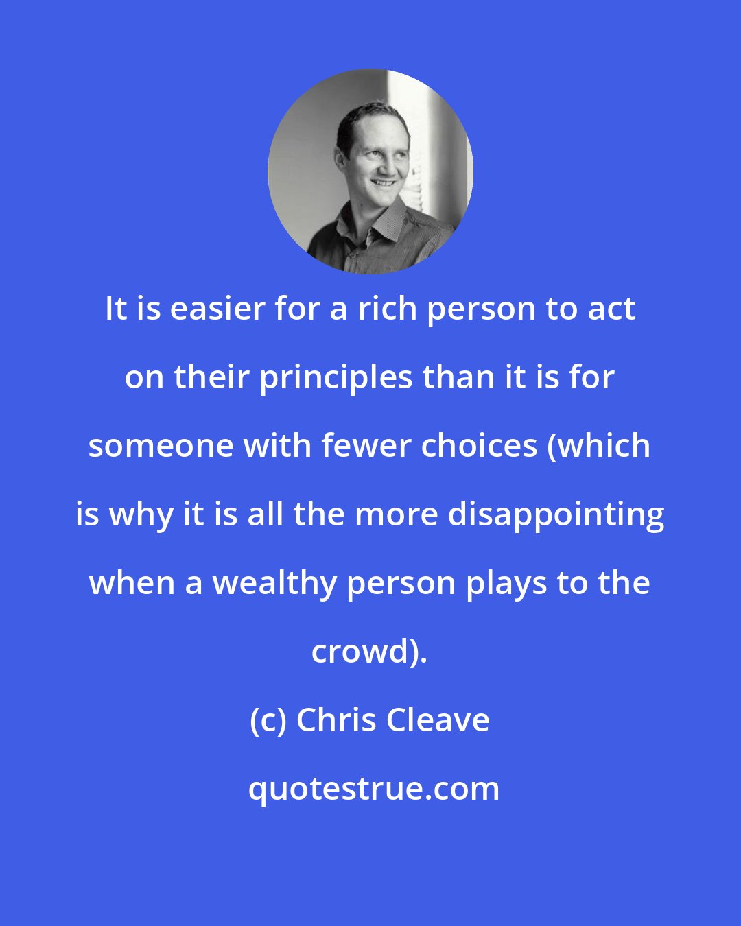 Chris Cleave: It is easier for a rich person to act on their principles than it is for someone with fewer choices (which is why it is all the more disappointing when a wealthy person plays to the crowd).