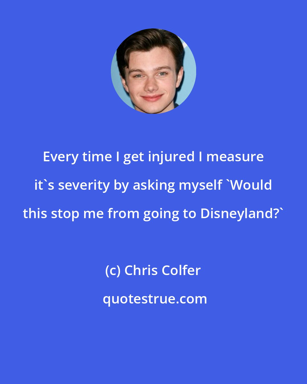 Chris Colfer: Every time I get injured I measure it's severity by asking myself 'Would this stop me from going to Disneyland?'