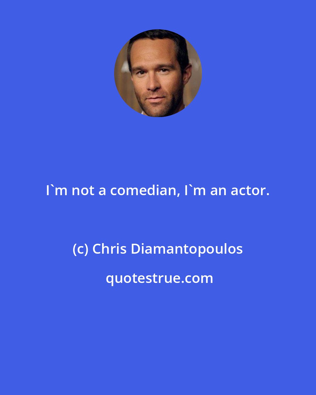 Chris Diamantopoulos: I'm not a comedian, I'm an actor.