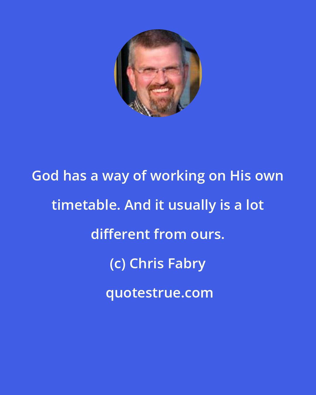 Chris Fabry: God has a way of working on His own timetable. And it usually is a lot different from ours.
