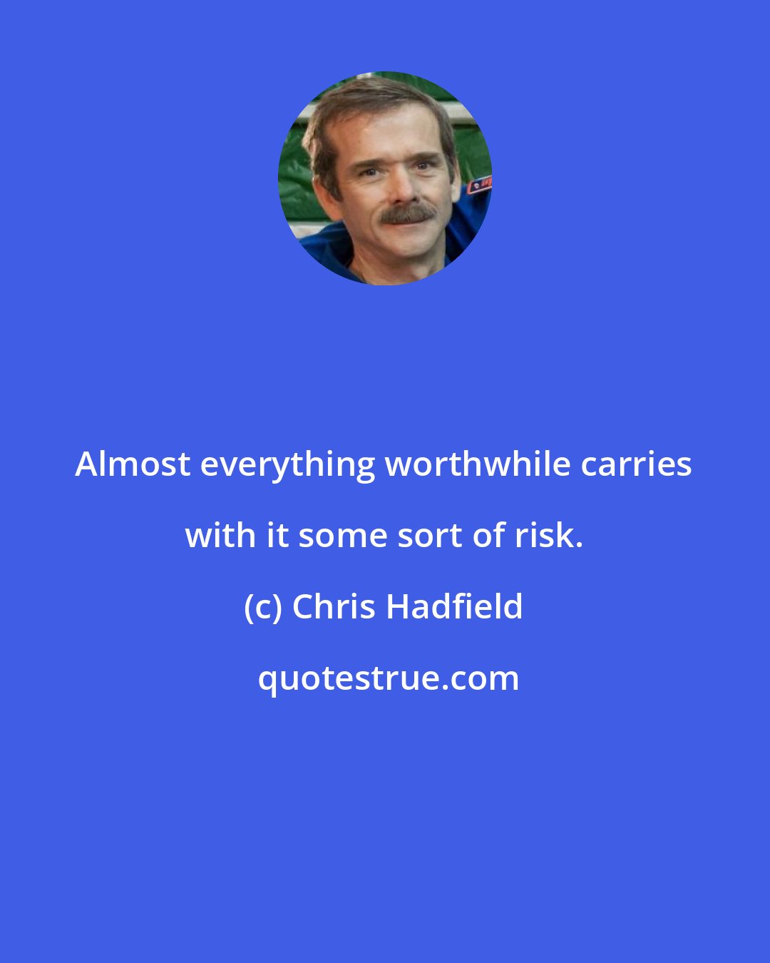 Chris Hadfield: Almost everything worthwhile carries with it some sort of risk.