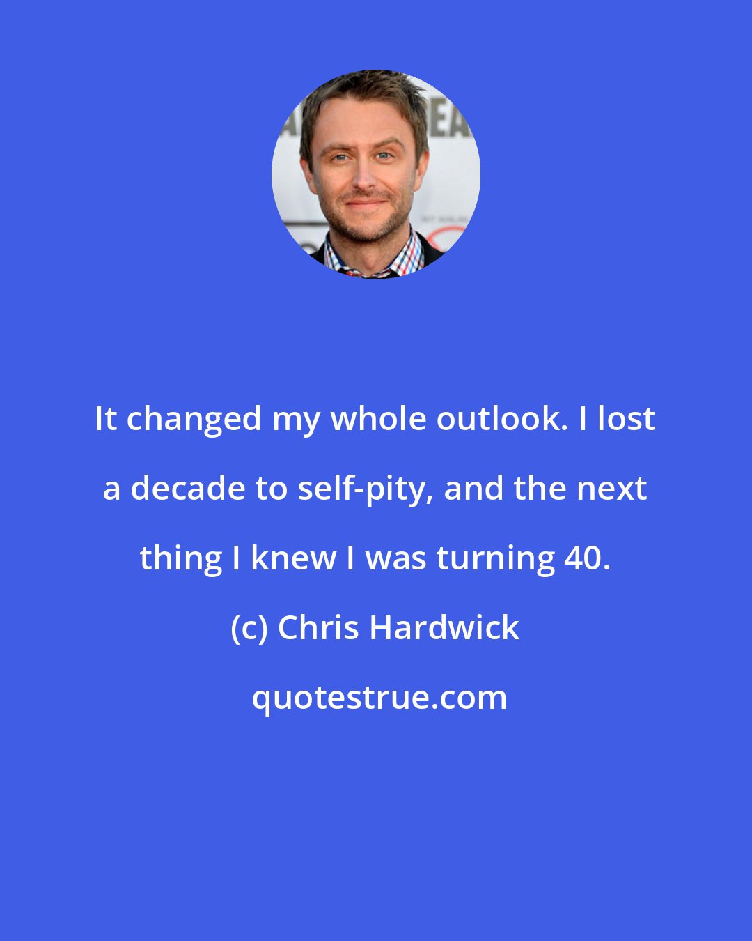 Chris Hardwick: It changed my whole outlook. I lost a decade to self-pity, and the next thing I knew I was turning 40.