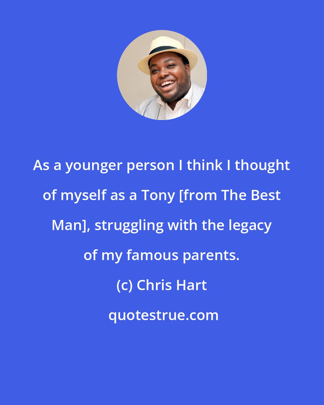 Chris Hart: As a younger person I think I thought of myself as a Tony [from The Best Man], struggling with the legacy of my famous parents.