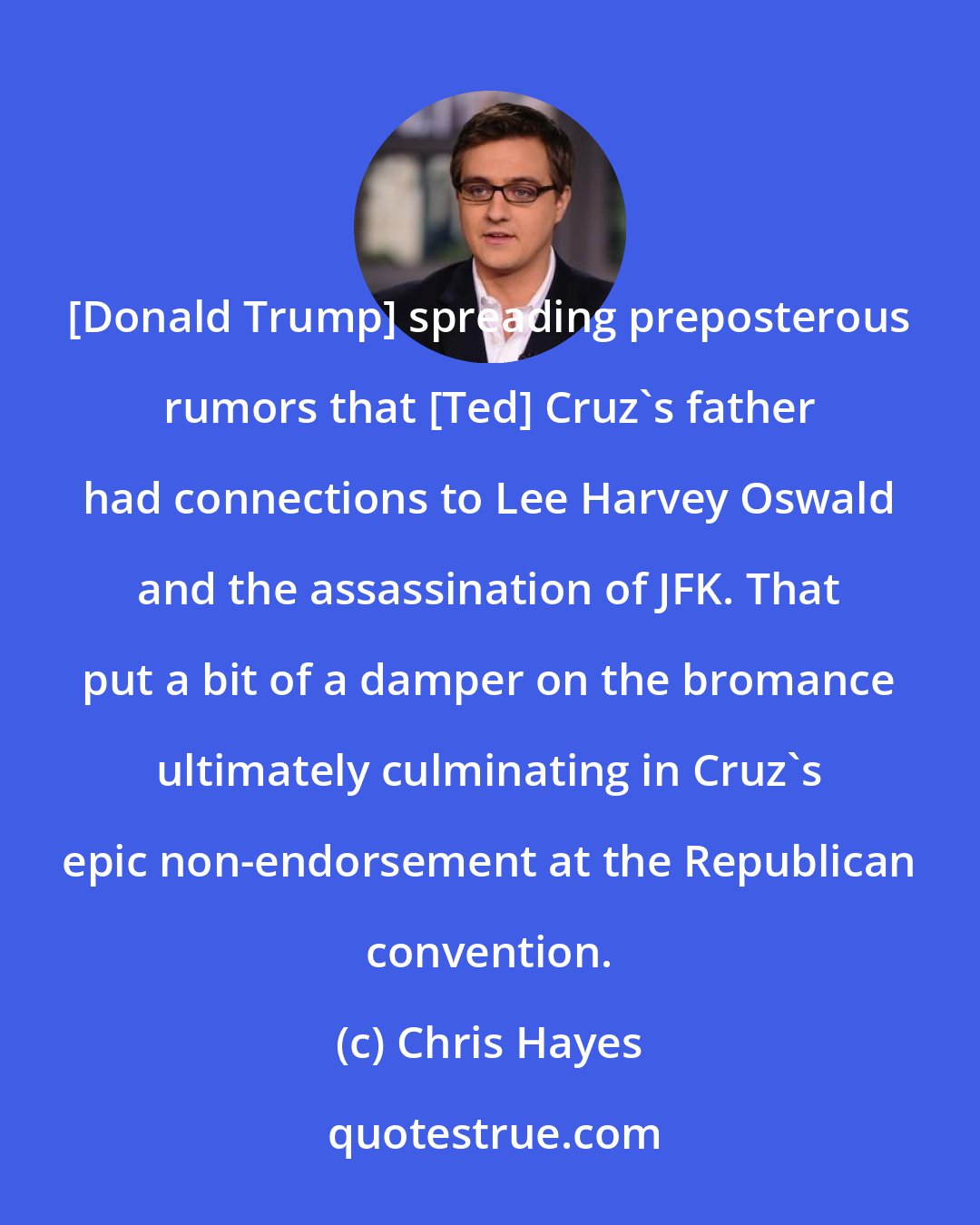 Chris Hayes: [Donald Trump] spreading preposterous rumors that [Ted] Cruz`s father had connections to Lee Harvey Oswald and the assassination of JFK. That put a bit of a damper on the bromance ultimately culminating in Cruz`s epic non-endorsement at the Republican convention.