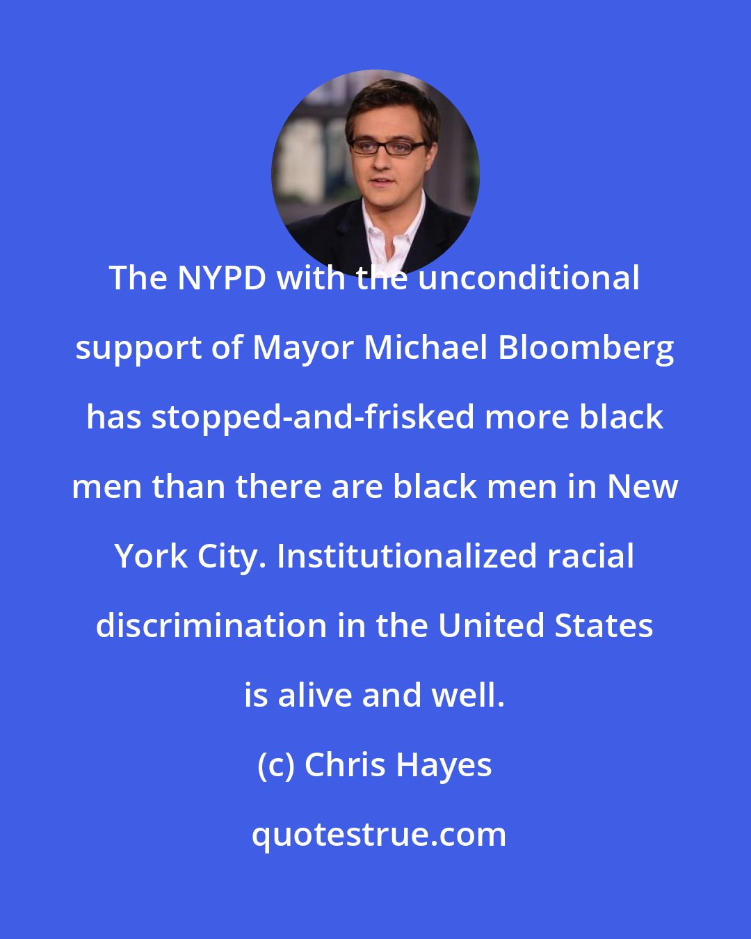 Chris Hayes: The NYPD with the unconditional support of Mayor Michael Bloomberg has stopped-and-frisked more black men than there are black men in New York City. Institutionalized racial discrimination in the United States is alive and well.