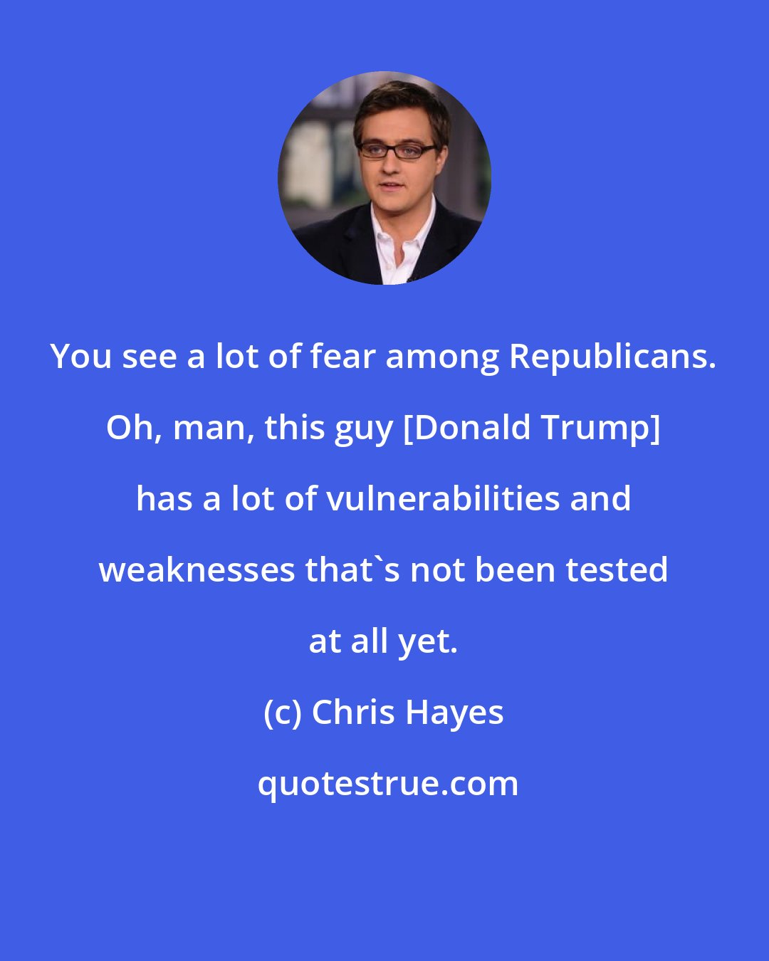 Chris Hayes: You see a lot of fear among Republicans. Oh, man, this guy [Donald Trump] has a lot of vulnerabilities and weaknesses that`s not been tested at all yet.