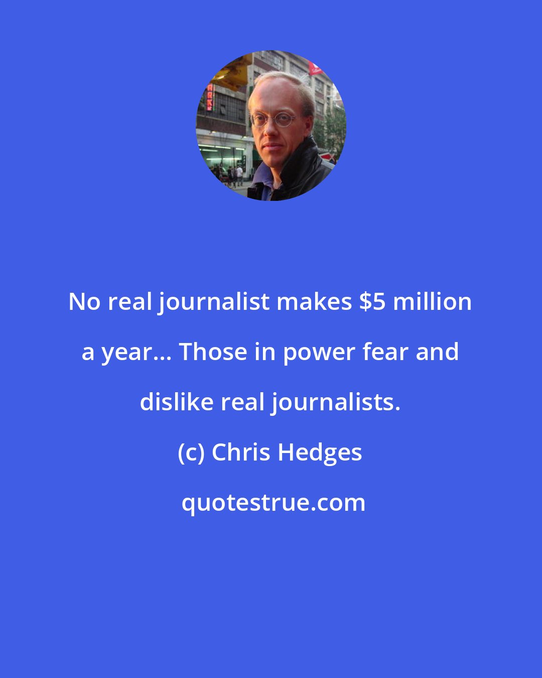 Chris Hedges: No real journalist makes $5 million a year... Those in power fear and dislike real journalists.