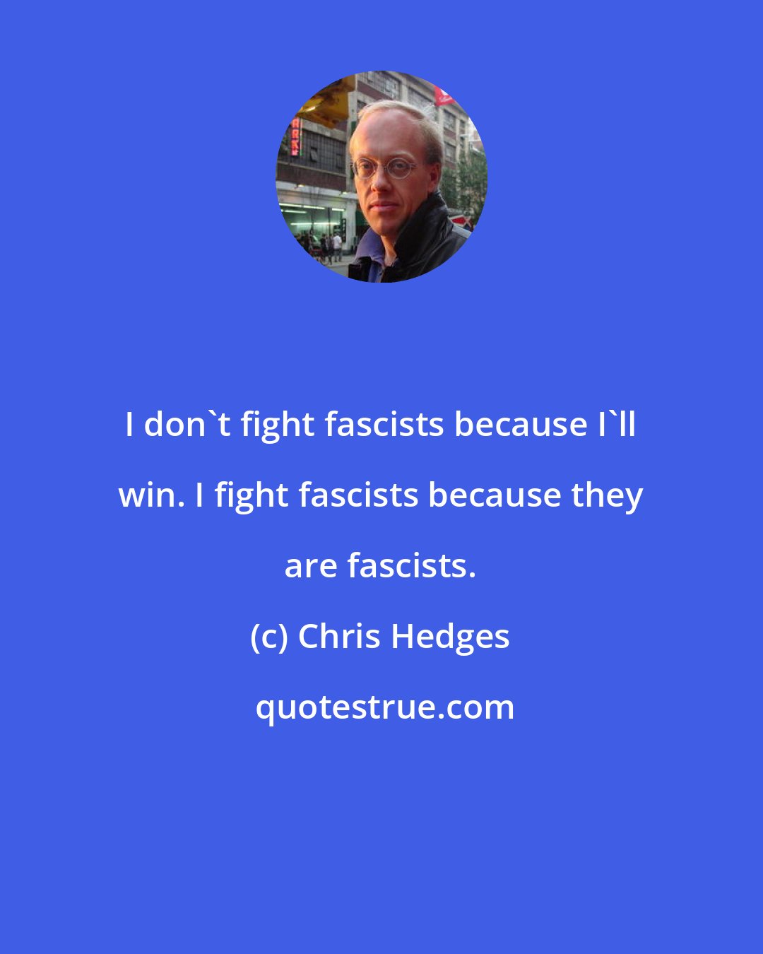 Chris Hedges: I don't fight fascists because I'll win. I fight fascists because they are fascists.