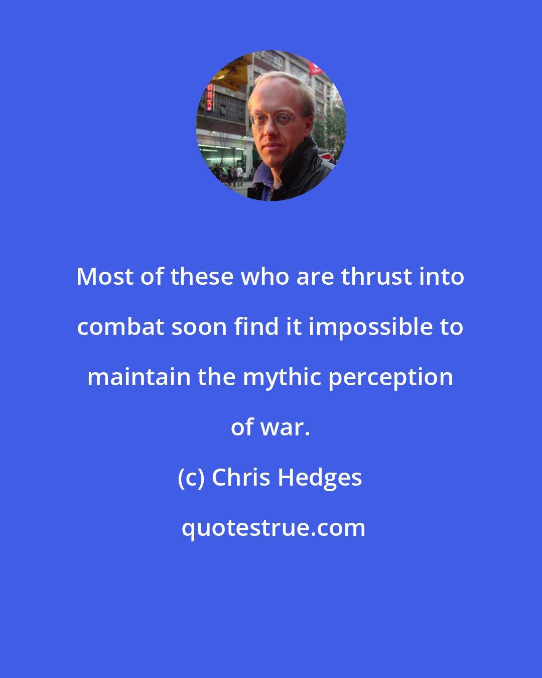 Chris Hedges: Most of these who are thrust into combat soon find it impossible to maintain the mythic perception of war.