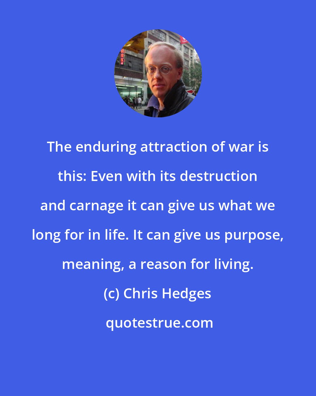Chris Hedges: The enduring attraction of war is this: Even with its destruction and carnage it can give us what we long for in life. It can give us purpose, meaning, a reason for living.