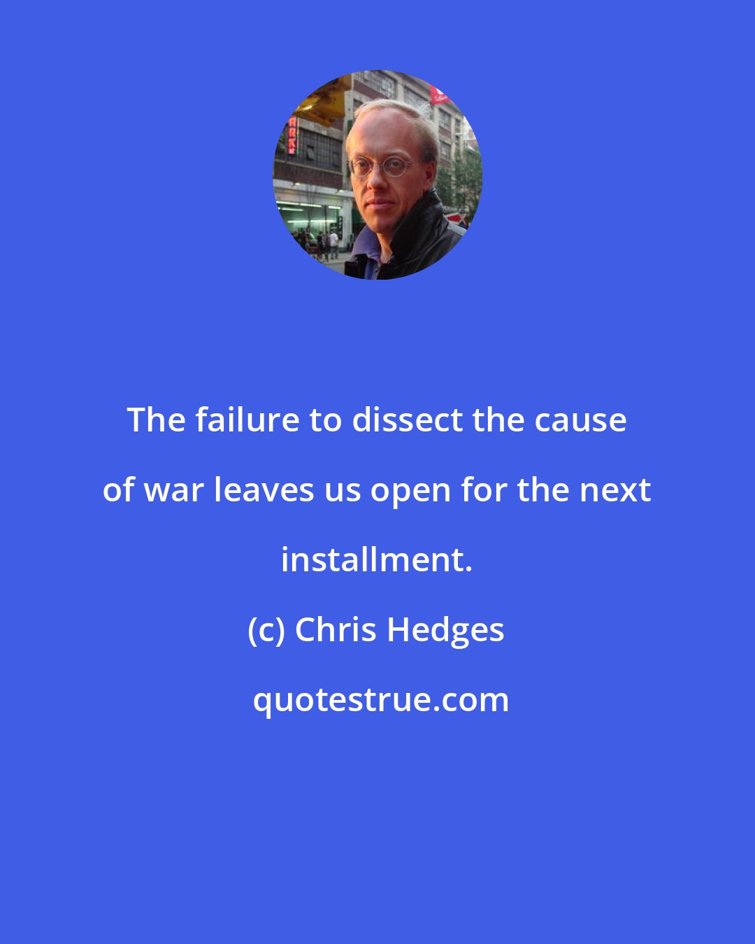 Chris Hedges: The failure to dissect the cause of war leaves us open for the next installment.