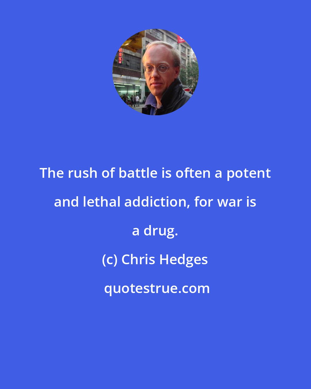 Chris Hedges: The rush of battle is often a potent and lethal addiction, for war is a drug.