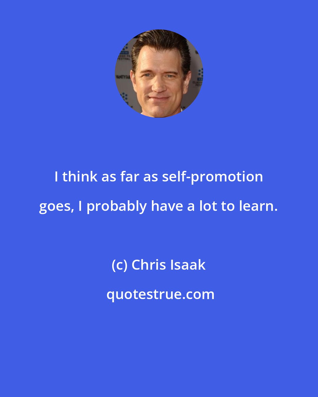 Chris Isaak: I think as far as self-promotion goes, I probably have a lot to learn.