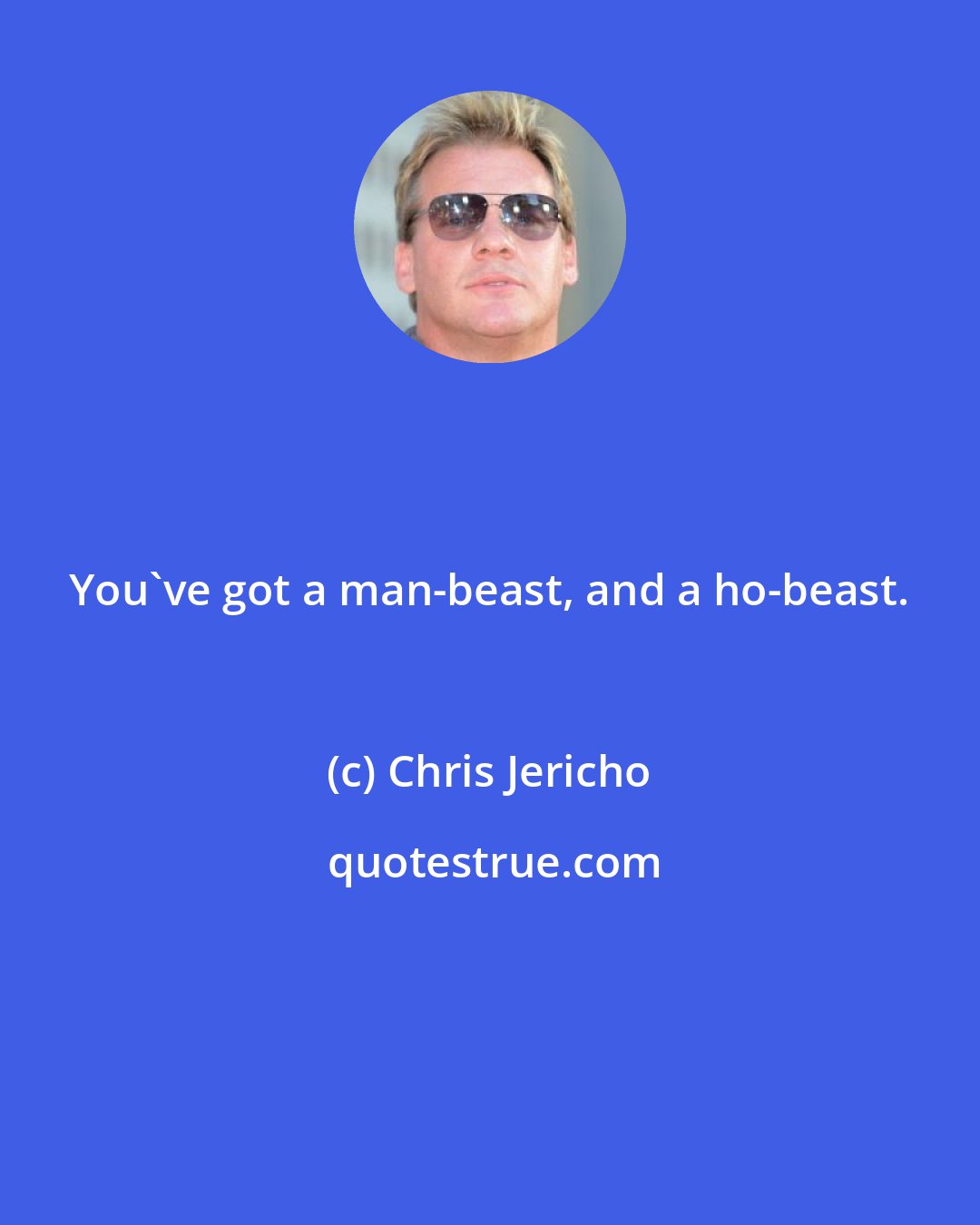 Chris Jericho: You've got a man-beast, and a ho-beast.
