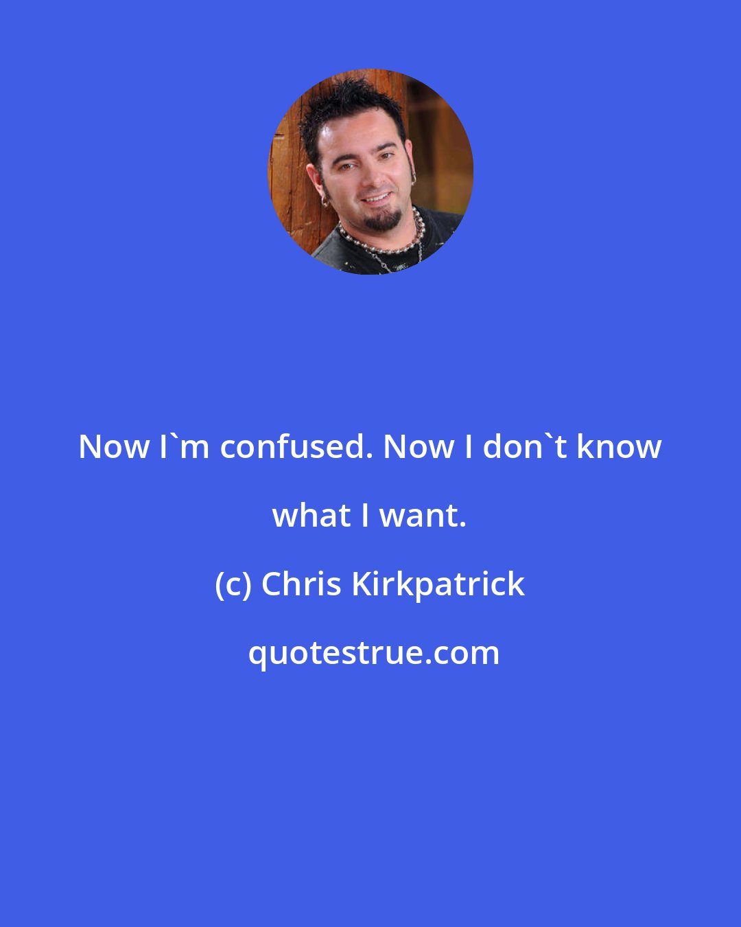 Chris Kirkpatrick: Now I'm confused. Now I don't know what I want.