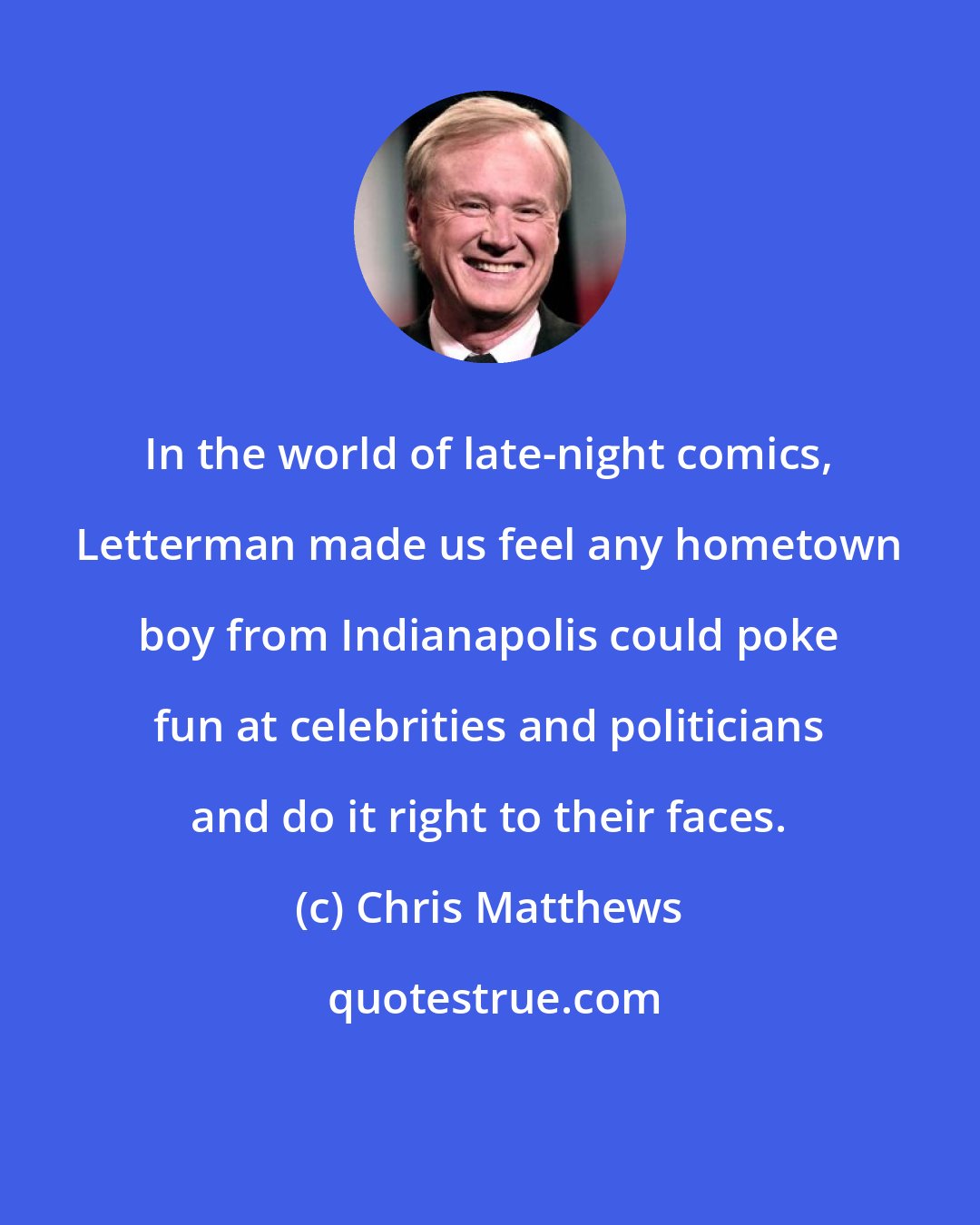 Chris Matthews: In the world of late-night comics, Letterman made us feel any hometown boy from Indianapolis could poke fun at celebrities and politicians and do it right to their faces.