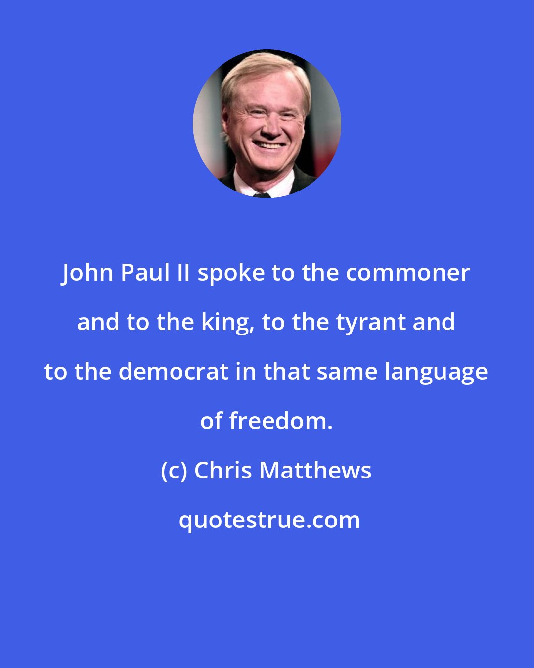 Chris Matthews: John Paul II spoke to the commoner and to the king, to the tyrant and to the democrat in that same language of freedom.