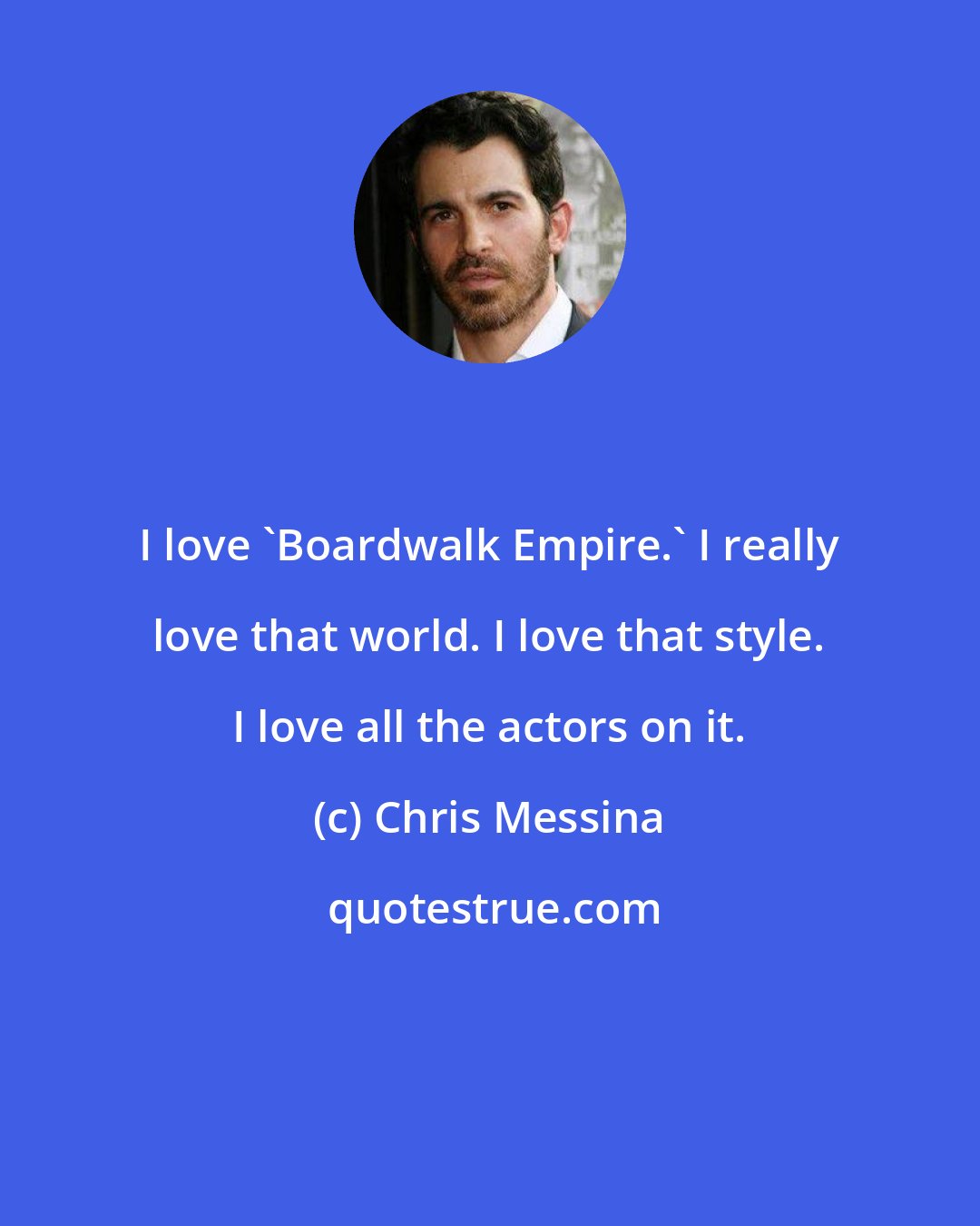 Chris Messina: I love 'Boardwalk Empire.' I really love that world. I love that style. I love all the actors on it.