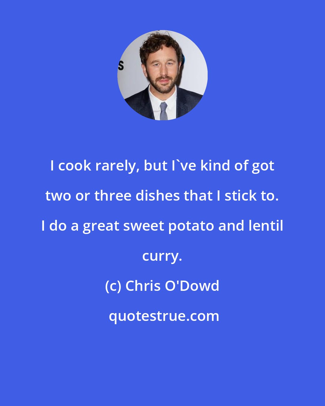 Chris O'Dowd: I cook rarely, but I've kind of got two or three dishes that I stick to. I do a great sweet potato and lentil curry.
