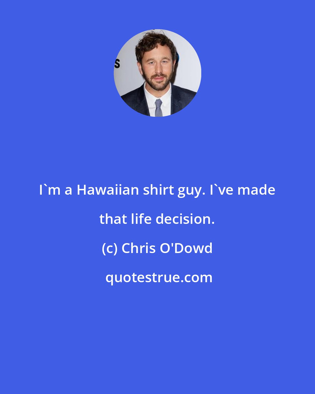 Chris O'Dowd: I'm a Hawaiian shirt guy. I've made that life decision.