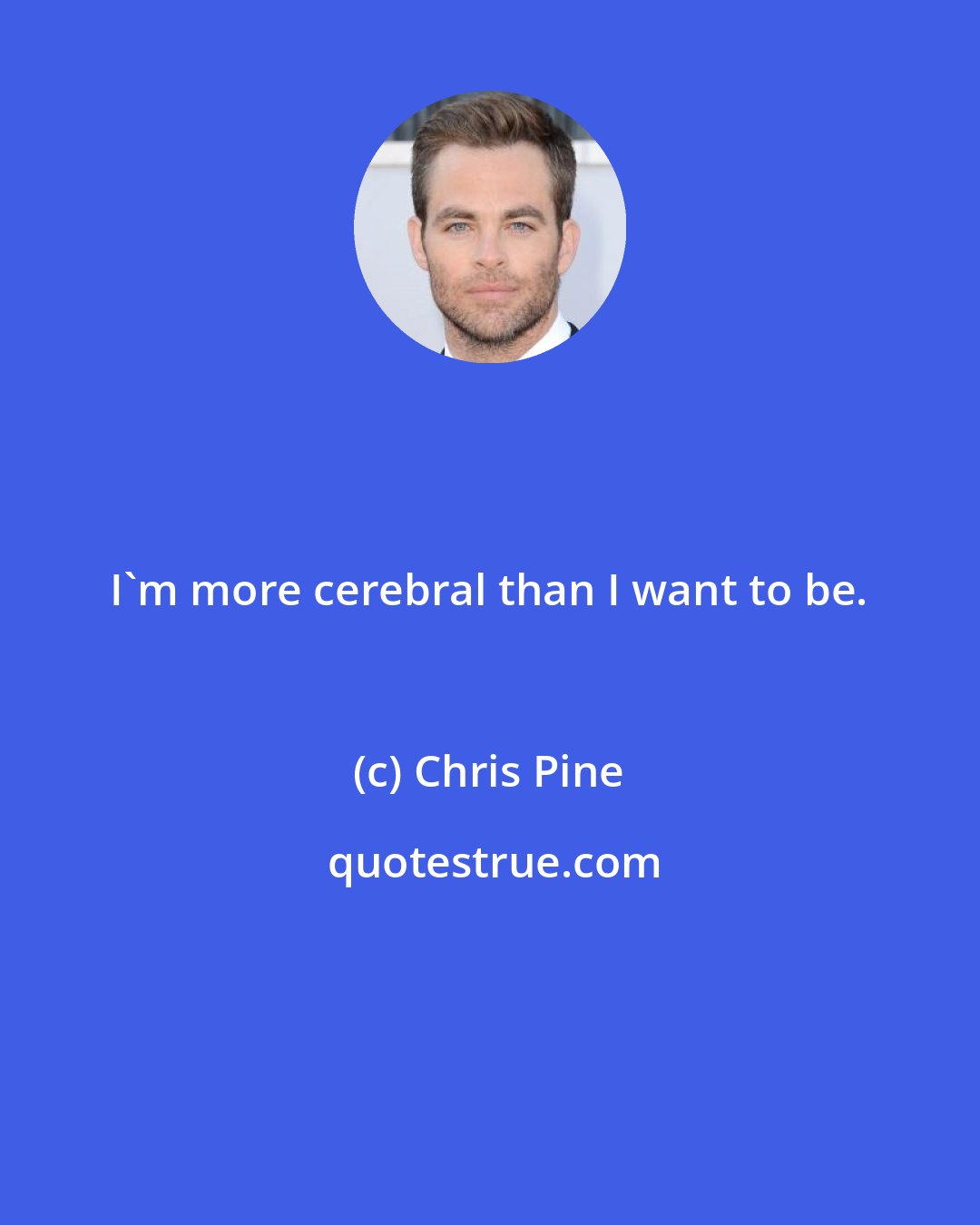 Chris Pine: I'm more cerebral than I want to be.