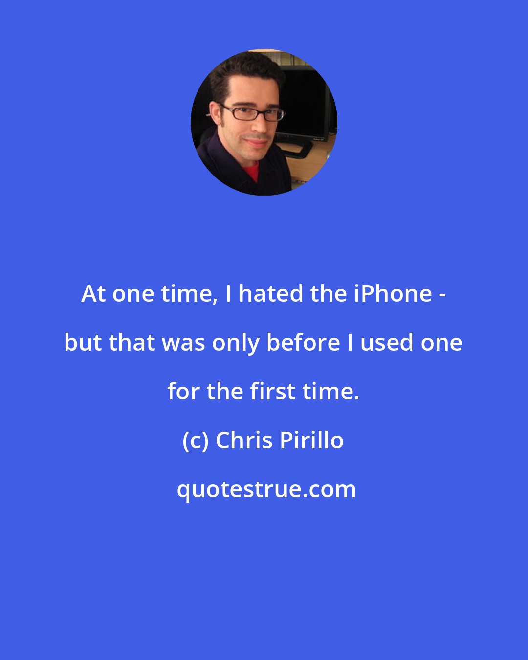 Chris Pirillo: At one time, I hated the iPhone - but that was only before I used one for the first time.